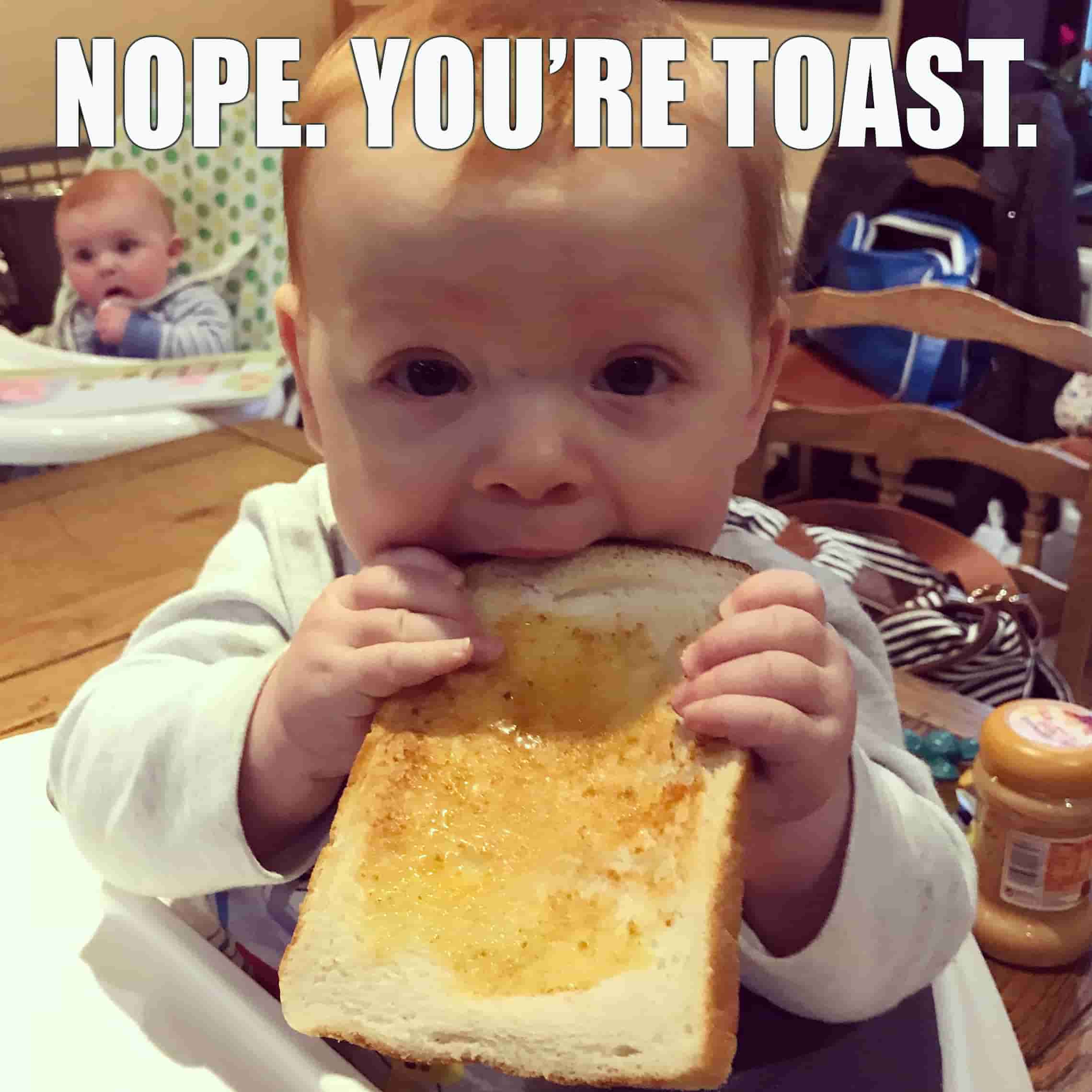 Photo of baby with toast. Caption: nope. you're toast.